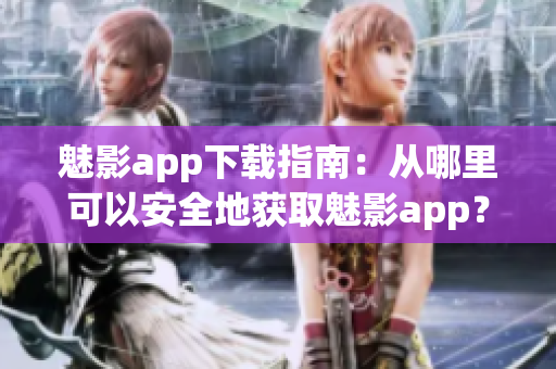 魅影app下載指南：從哪里可以安全地獲取魅影app？