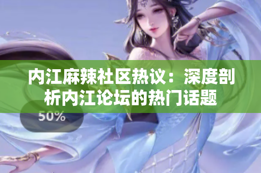 內江麻辣社區(qū)熱議：深度剖析內江論壇的熱門話題