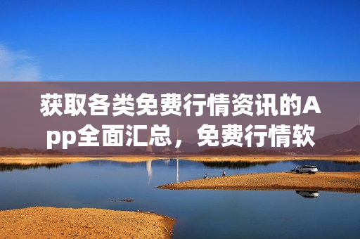 獲取各類免費行情資訊的App全面匯總，免費行情軟件下載大全