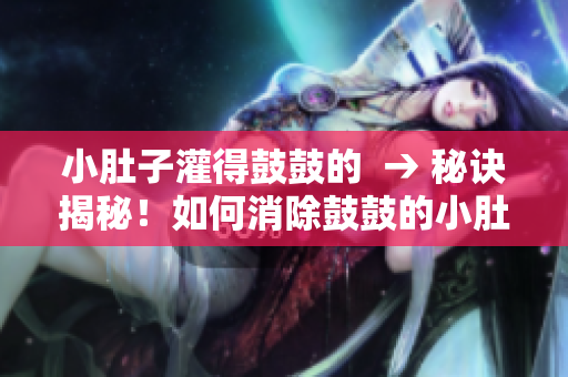 小肚子灌得鼓鼓的  → 秘訣揭秘！如何消除鼓鼓的小肚子？