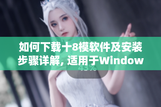 如何下載十8模軟件及安裝步驟詳解, 適用于WindowsIOSAndroid系統(tǒng)