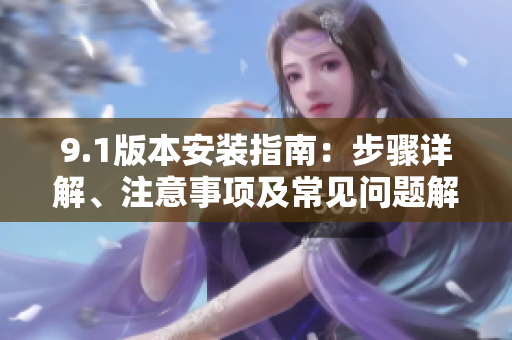 9.1版本安裝指南：步驟詳解、注意事項(xiàng)及常見問題解決