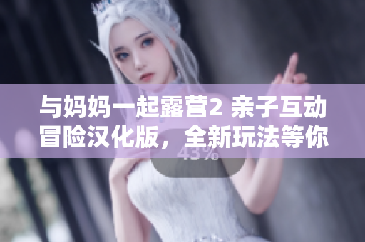 與媽媽一起露營2 親子互動冒險漢化版，全新玩法等你探索