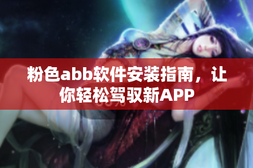 粉色abb軟件安裝指南，讓你輕松駕馭新APP
