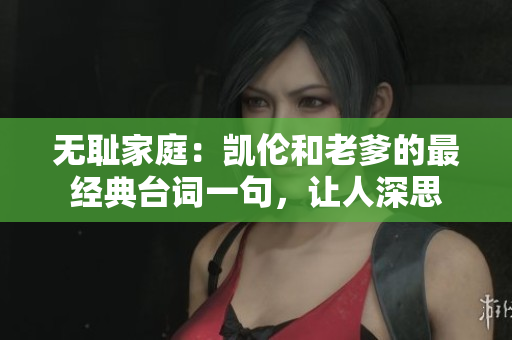 無(wú)恥家庭：凱倫和老爹的最經(jīng)典臺(tái)詞一句，讓人深思