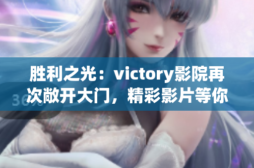 勝利之光：victory影院再次敞開大門，精彩影片等你來觀賞