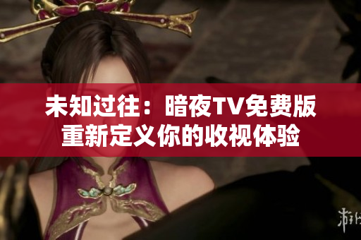 未知過往：暗夜TV免費版重新定義你的收視體驗