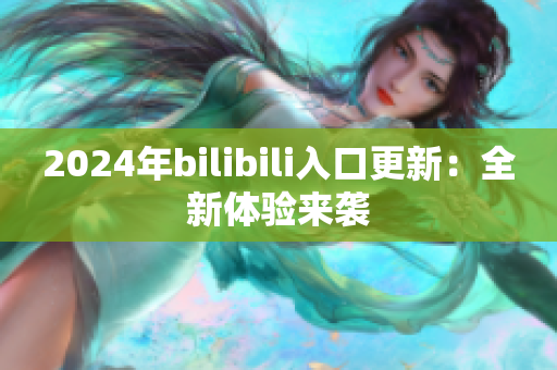 2024年bilibili入口更新：全新體驗來襲