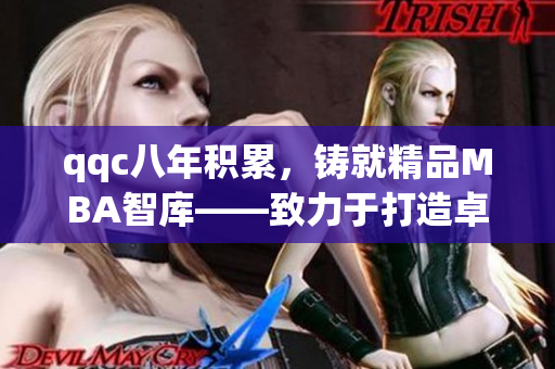 qqc八年積累，鑄就精品MBA智庫——致力于打造卓越商學教育的典范