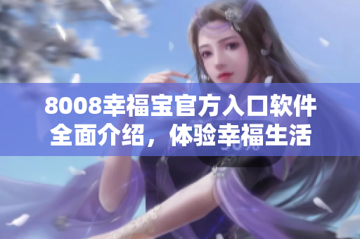 8008幸福寶官方入口軟件全面介紹，體驗幸福生活
