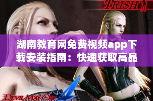 湖南教育網(wǎng)免費視頻app下載安裝指南：快速獲取高品質(zhì)教育資源
