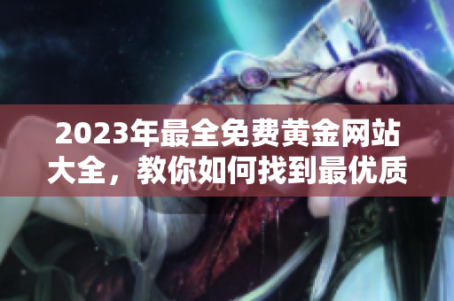 2023年最全免費黃金網(wǎng)站大全，教你如何找到最優(yōu)質(zhì)的黃金資源