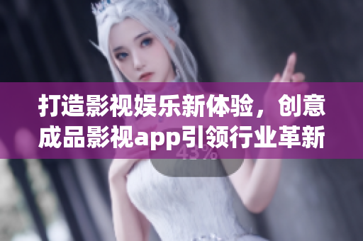 打造影視娛樂(lè)新體驗(yàn)，創(chuàng)意成品影視app引領(lǐng)行業(yè)革新