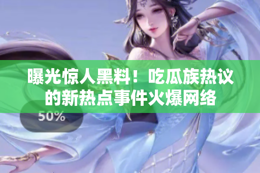 曝光驚人黑料！吃瓜族熱議的新熱點事件火爆網(wǎng)絡(luò)