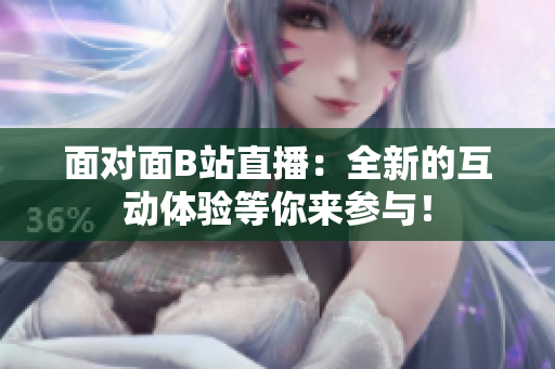 面對面B站直播：全新的互動體驗等你來參與！