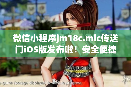 微信小程序jm18c.mic傳送門iOS版發(fā)布啦！安全便捷的互聯(lián)網(wǎng)時(shí)代新工具，讓你一切即時(shí)傳送。