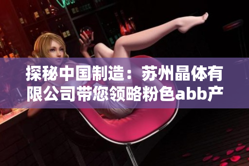 探秘中國(guó)制造：蘇州晶體有限公司帶您領(lǐng)略粉色abb產(chǎn)品的技術(shù)與魅力