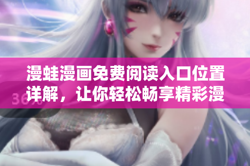 漫蛙漫畫免費(fèi)閱讀入口位置詳解，讓你輕松暢享精彩漫畫世界