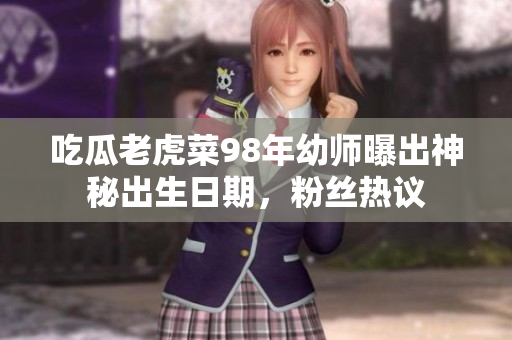 吃瓜老虎菜98年幼師曝出神秘出生日期，粉絲熱議