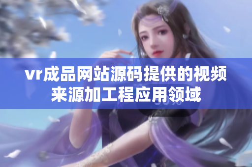 vr成品網(wǎng)站源碼提供的視頻來源加工程應(yīng)用領(lǐng)域