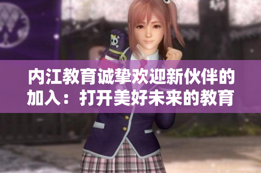 內(nèi)江教育誠(chéng)摯歡迎新伙伴的加入：打開美好未來(lái)的教育之門
