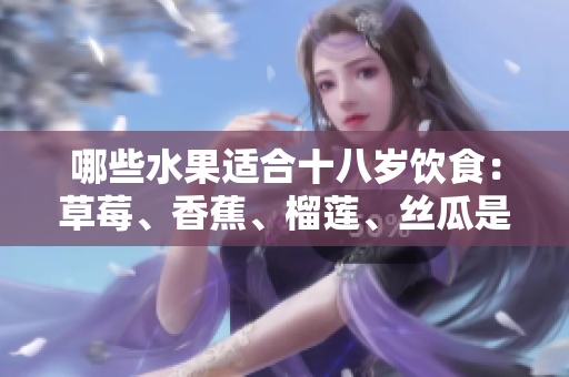 哪些水果適合十八歲飲食：草莓、香蕉、榴蓮、絲瓜是否適宜？