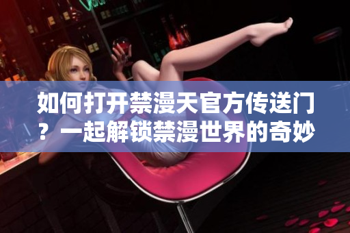 如何打開禁漫天官方傳送門？一起解鎖禁漫世界的奇妙之門