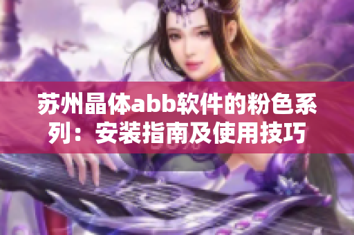 蘇州晶體abb軟件的粉色系列：安裝指南及使用技巧