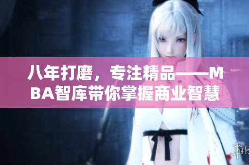 八年打磨，專注精品——MBA智庫帶你掌握商業(yè)智慧
