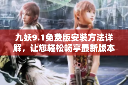 九妖9.1免費版安裝方法詳解，讓您輕松暢享最新版本資源