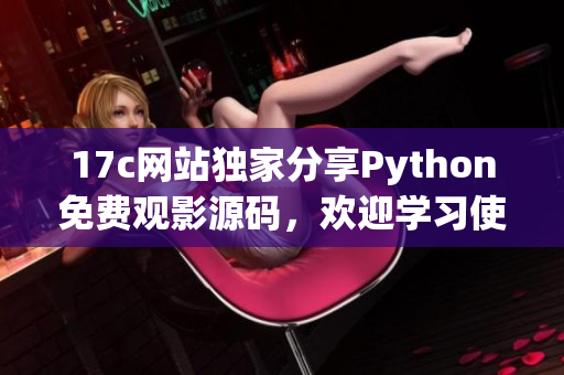 17c網(wǎng)站獨家分享Python免費觀影源碼，歡迎學(xué)習(xí)使用