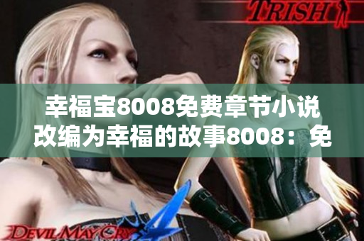 幸福寶8008免費章節(jié)小說改編為幸福的故事8008：免費章節(jié)，打造心靈港灣