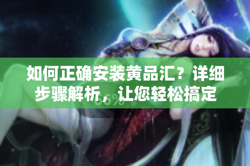 如何正確安裝黃品匯？詳細(xì)步驟解析，讓您輕松搞定