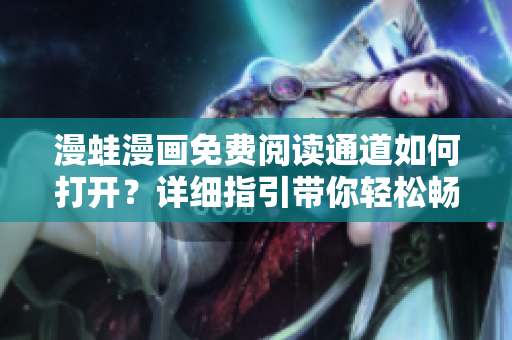 漫蛙漫畫免費(fèi)閱讀通道如何打開？詳細(xì)指引帶你輕松暢享漫畫世界