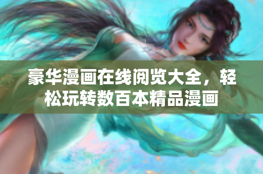 豪華漫畫在線閱覽大全，輕松玩轉(zhuǎn)數(shù)百本精品漫畫