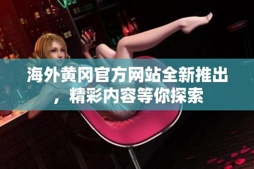 海外黃岡官方網(wǎng)站全新推出，精彩內(nèi)容等你探索