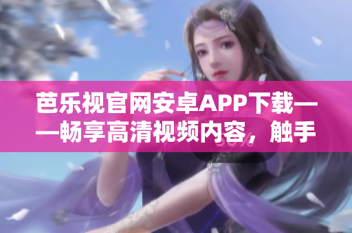 芭樂視官網(wǎng)安卓APP下載——暢享高清視頻內(nèi)容，觸手可及的精彩娛樂世界