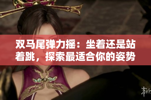 雙馬尾彈力搖：坐著還是站著跳，探索最適合你的姿勢(shì)