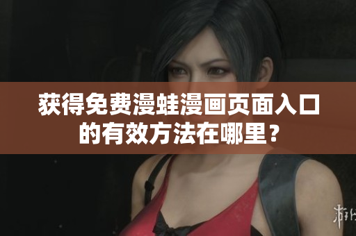 獲得免費(fèi)漫蛙漫畫頁(yè)面入口的有效方法在哪里？
