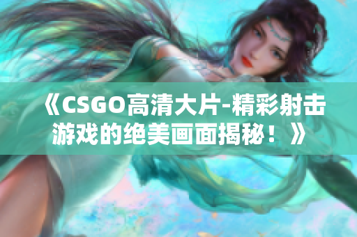 《CSGO高清大片-精彩射擊游戲的絕美畫面揭秘！》