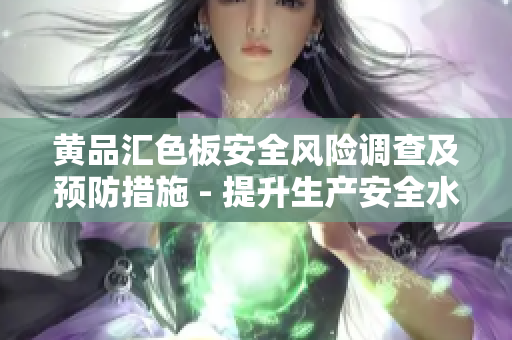 黃品匯色板安全風(fēng)險(xiǎn)調(diào)查及預(yù)防措施 - 提升生產(chǎn)安全水平