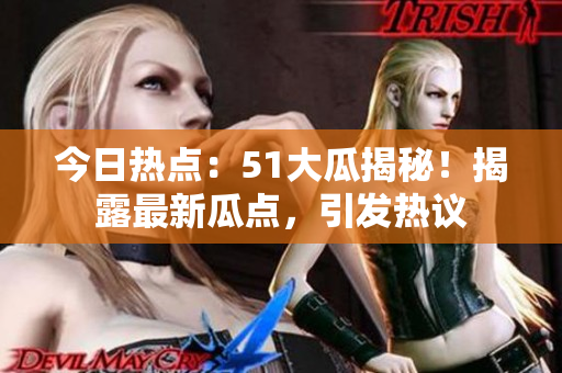 今日熱點(diǎn)：51大瓜揭秘！揭露最新瓜點(diǎn)，引發(fā)熱議