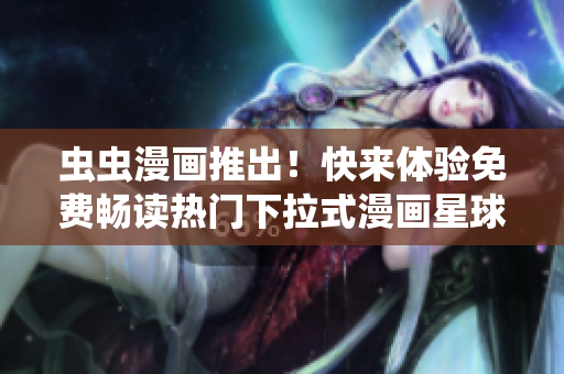 蟲蟲漫畫推出！快來體驗免費暢讀熱門下拉式漫畫星球