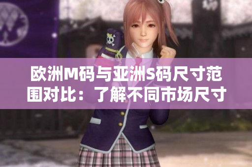 歐洲M碼與亞洲S碼尺寸范圍對(duì)比：了解不同市場(chǎng)尺寸規(guī)格的差異