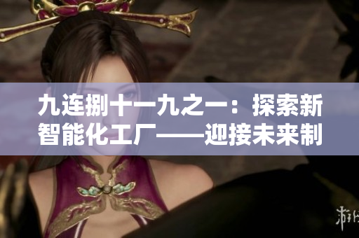 九連捌十一九之一：探索新智能化工廠——迎接未來制造業(yè)的挑戰(zhàn)