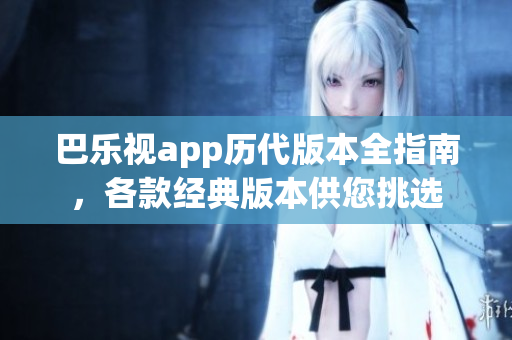 巴樂視app歷代版本全指南，各款經(jīng)典版本供您挑選