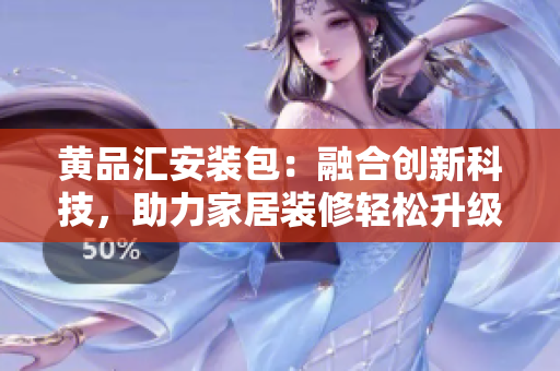 黃品匯安裝包：融合創(chuàng)新科技，助力家居裝修輕松升級(jí)