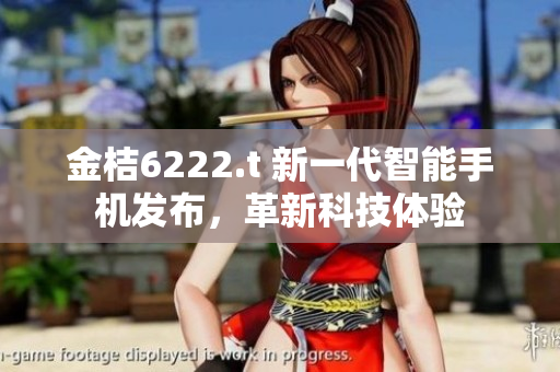 金桔6222.t 新一代智能手機發(fā)布，革新科技體驗