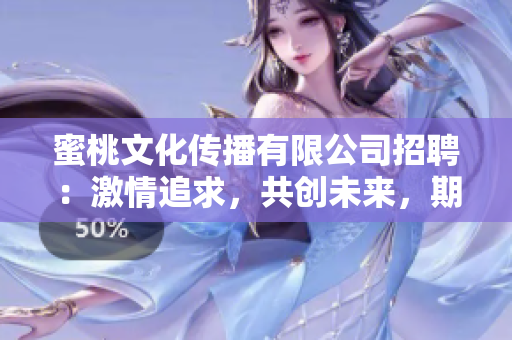 蜜桃文化傳播有限公司招聘：激情追求，共創(chuàng)未來，期待您的加入！