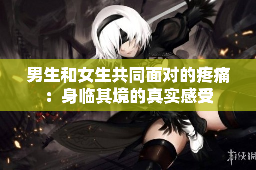 男生和女生共同面對(duì)的疼痛：身臨其境的真實(shí)感受